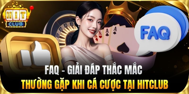 FAQ – Giải đáp thắc mắc thường gặp khi cá cược tại HITCLUB