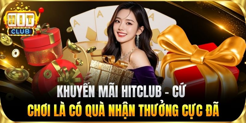 Khuyến mãi HITCLUB – Cứ chơi là có quà nhận thưởng cực đã