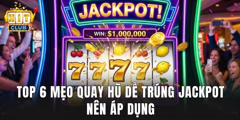 Top 6 mẹo quay hũ dễ trúng jackpot nên áp dụng